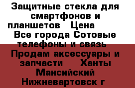 Защитные стекла для смартфонов и планшетов › Цена ­ 100 - Все города Сотовые телефоны и связь » Продам аксессуары и запчасти   . Ханты-Мансийский,Нижневартовск г.